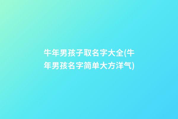 牛年男孩子取名字大全(牛年男孩名字简单大方洋气)