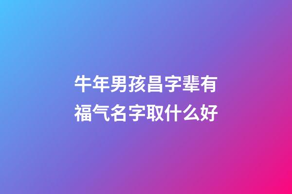 牛年男孩昌字辈有福气名字取什么好