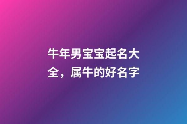 牛年男宝宝起名大全，属牛的好名字