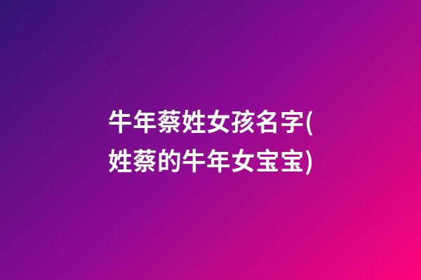牛年蔡姓女孩名字(姓蔡的牛年女宝宝)
