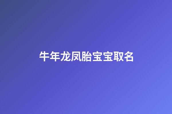 牛年龙凤胎宝宝取名(牛年龙凤胎宝宝取名怎么取)-第1张-宝宝起名-玄机派