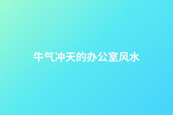 牛气冲天的办公室风水
