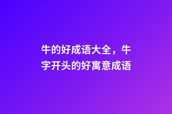 牛的好成语大全，牛字开头的好寓意成语-第1张-观点-玄机派