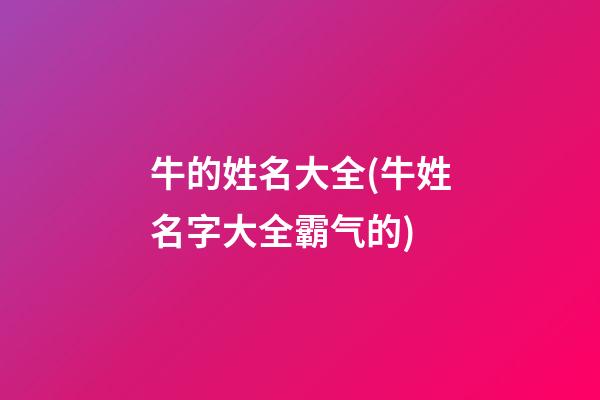 牛的姓名大全(牛姓名字大全霸气的)