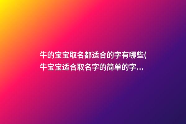 牛的宝宝取名都适合的字有哪些(牛宝宝适合取名字的简单的字)