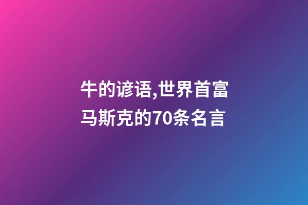 牛的谚语,世界首富马斯克的70条名言-第1张-观点-玄机派