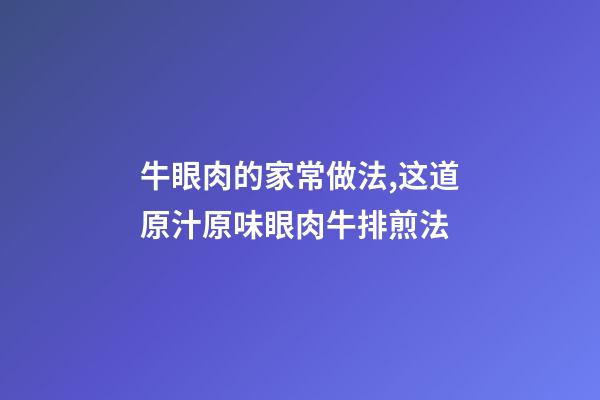 牛眼肉的家常做法,这道原汁原味眼肉牛排煎法-第1张-观点-玄机派