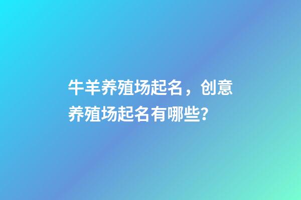 牛羊养殖场起名，创意养殖场起名有哪些？-第1张-公司起名-玄机派