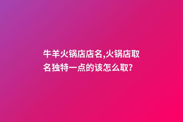 牛羊火锅店店名,火锅店取名独特一点的该怎么取？-第1张-店铺起名-玄机派