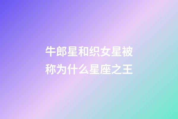 牛郎星和织女星被称为什么星座之王-第1张-星座运势-玄机派