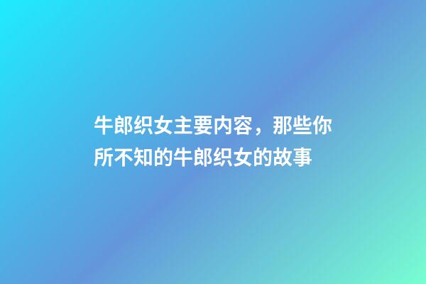 牛郎织女主要内容，那些你所不知的牛郎织女的故事-第1张-观点-玄机派
