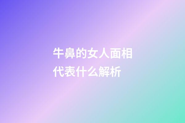 牛鼻的女人面相代表什么解析