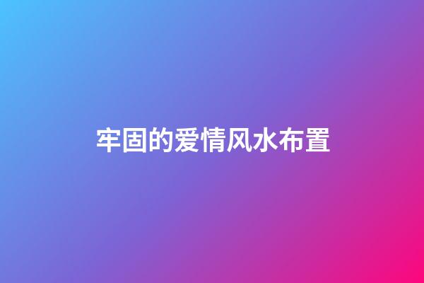 牢固的爱情风水布置