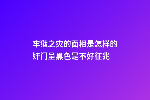 牢狱之灾的面相是怎样的?奸门呈黑色是不好征兆