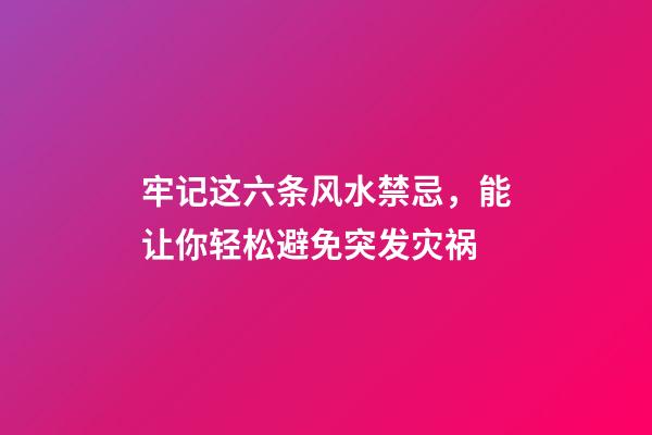 牢记这六条风水禁忌，能让你轻松避免突发灾祸