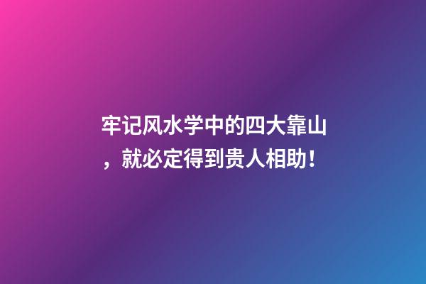 牢记风水学中的四大靠山，就必定得到贵人相助！