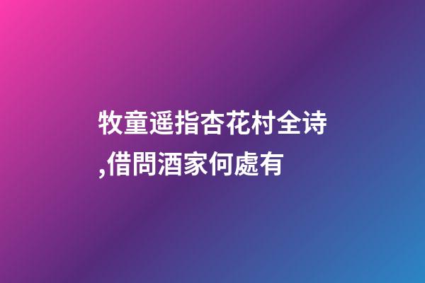 牧童遥指杏花村全诗,借問酒家何處有-第1张-观点-玄机派