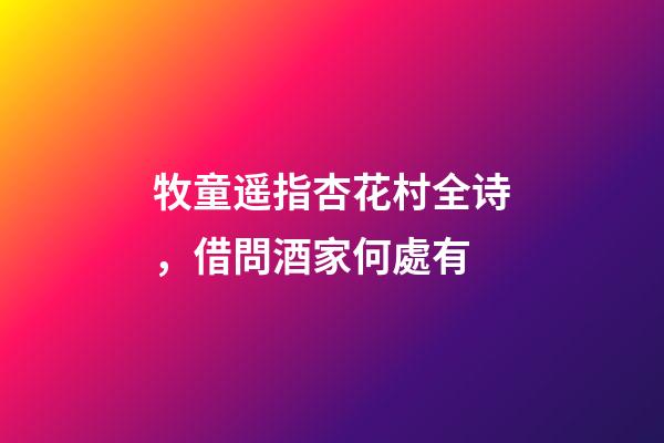 牧童遥指杏花村全诗，借問酒家何處有-第1张-观点-玄机派