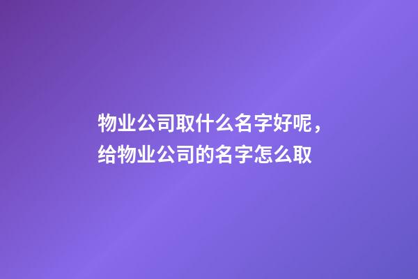 物业公司取什么名字好呢，给物业公司的名字怎么取