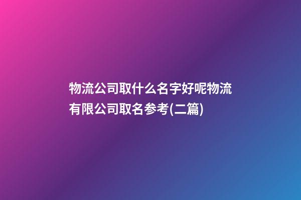 物流公司取什么名字好呢物流有限公司取名参考(二篇)-第1张-公司起名-玄机派