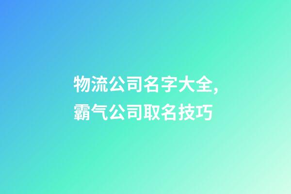 物流公司名字大全,霸气公司取名技巧-第1张-公司起名-玄机派