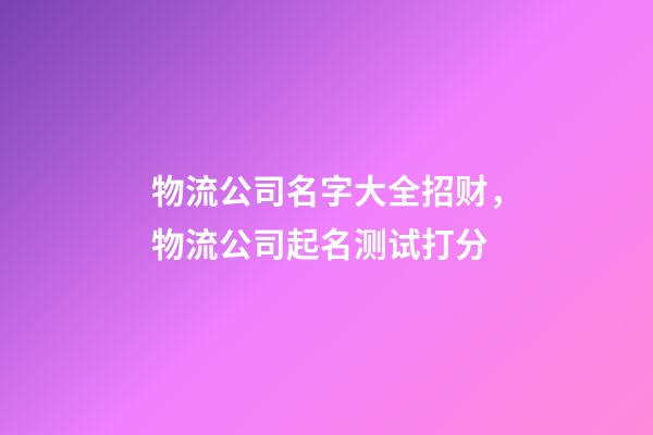 物流公司名字大全招财，物流公司起名测试打分-第1张-公司起名-玄机派