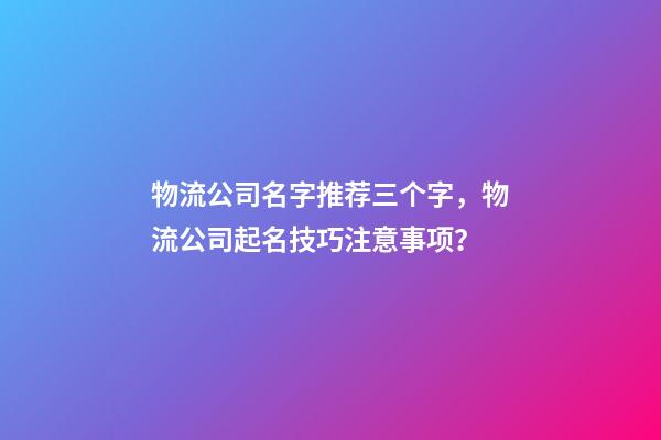 物流公司名字推荐三个字，物流公司起名技巧注意事项？-第1张-公司起名-玄机派