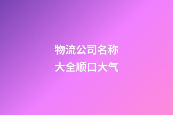 物流公司名称大全顺口大气-第1张-公司起名-玄机派