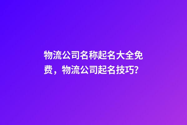 物流公司名称起名大全免费，物流公司起名技巧？-第1张-公司起名-玄机派