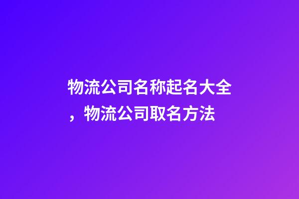 物流公司名称起名大全，物流公司取名方法-第1张-公司起名-玄机派