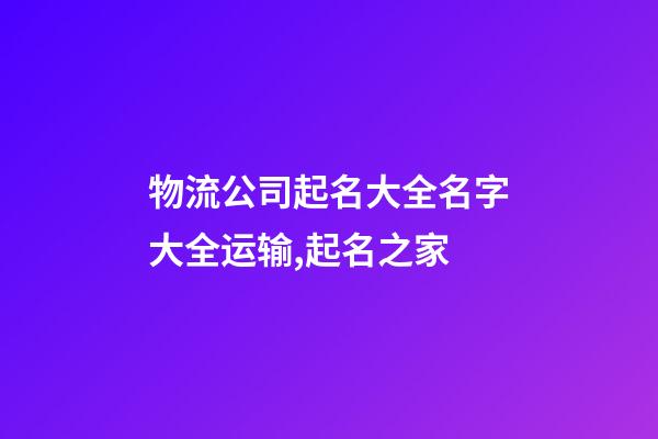 物流公司起名大全名字大全运输,起名之家-第1张-公司起名-玄机派