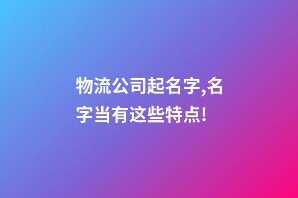 物流公司起名字,名字当有这些特点!-第1张-公司起名-玄机派