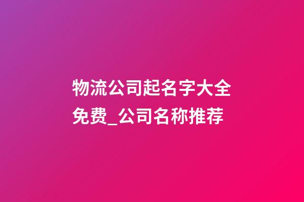 物流公司起名字大全免费_公司名称推荐-第1张-公司起名-玄机派
