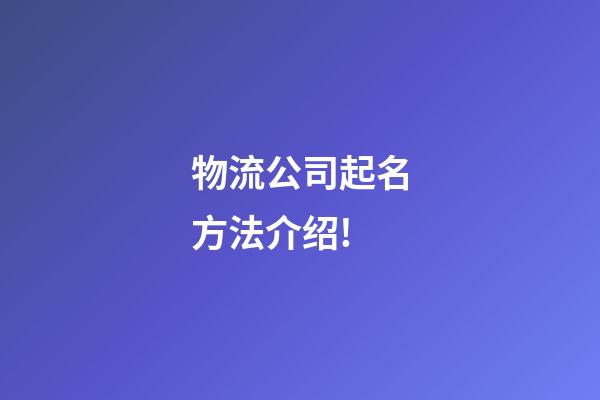 物流公司起名方法介绍!-第1张-公司起名-玄机派