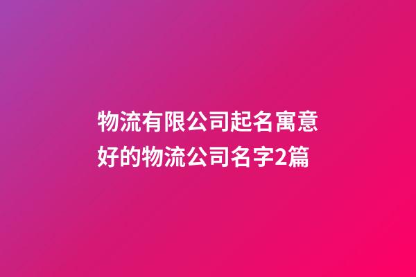 物流有限公司起名寓意好的物流公司名字2篇-第1张-公司起名-玄机派