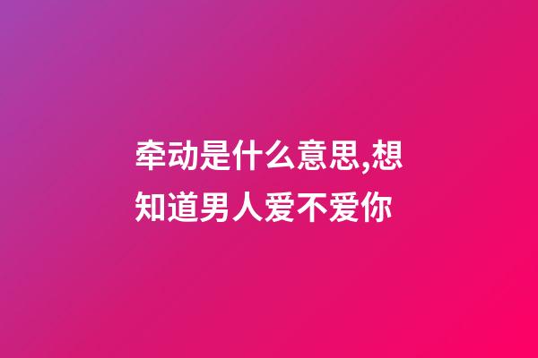 牵动是什么意思,想知道男人爱不爱你-第1张-观点-玄机派