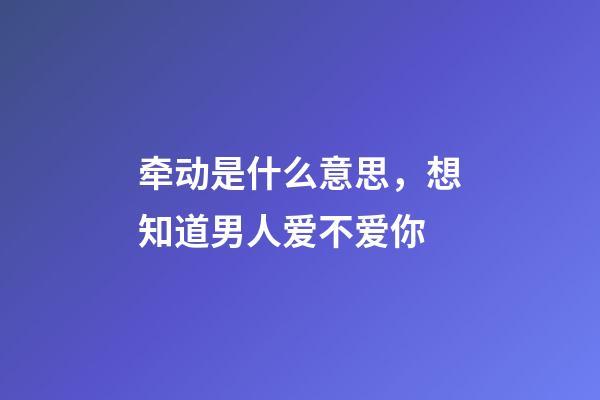 牵动是什么意思，想知道男人爱不爱你-第1张-观点-玄机派