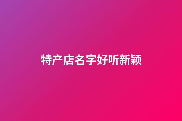 特产店名字好听新颖