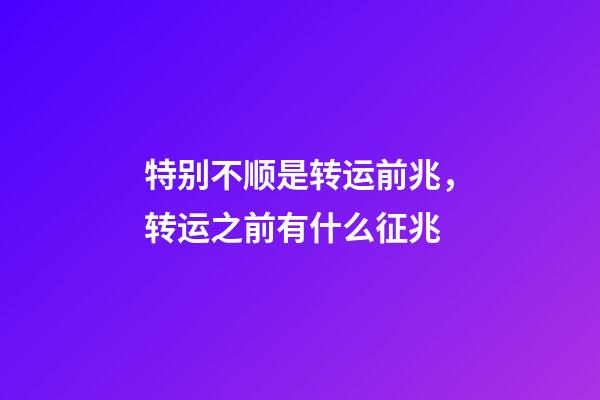 特别不顺是转运前兆，转运之前有什么征兆