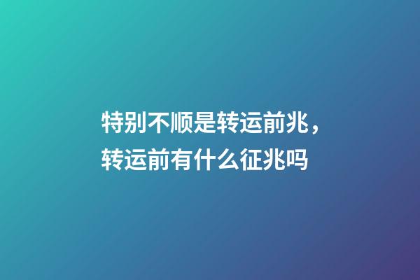 特别不顺是转运前兆，转运前有什么征兆吗
