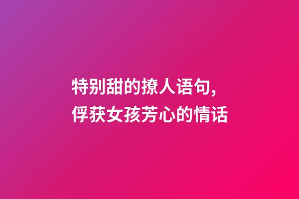 特别甜的撩人语句,俘获女孩芳心的情话-第1张-观点-玄机派