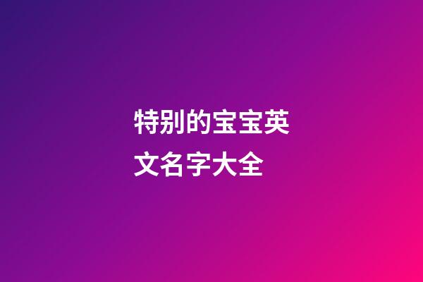 特别的宝宝英文名字大全