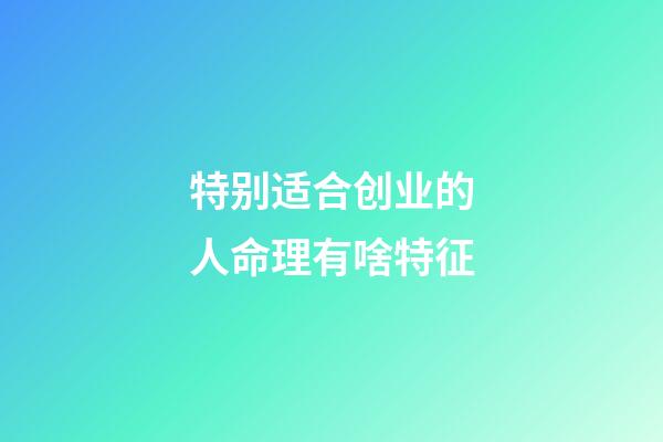 特别适合创业的人命理有啥特征