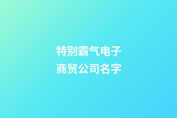 特别霸气电子商贸公司名字-第1张-公司起名-玄机派