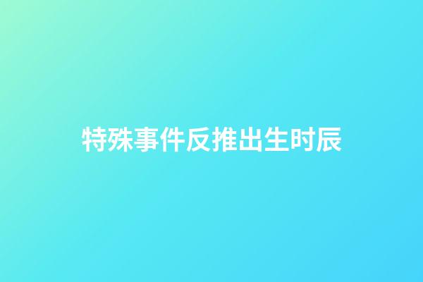 特殊事件反推出生时辰