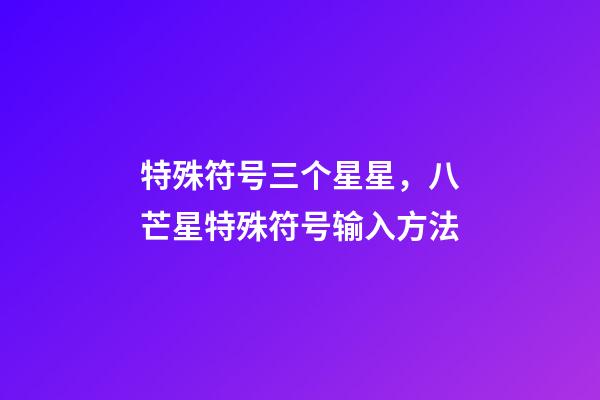 特殊符号三个星星，八芒星特殊符号输入方法-第1张-观点-玄机派
