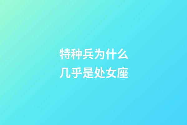 特种兵为什么几乎是处女座-第1张-星座运势-玄机派