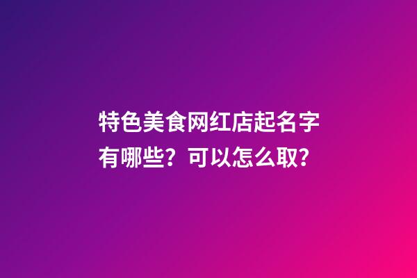 特色美食网红店起名字有哪些？可以怎么取？-第1张-店铺起名-玄机派