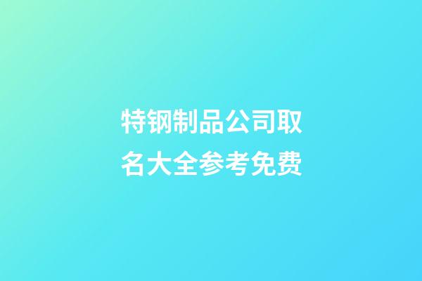 特钢制品公司取名大全参考免费-第1张-公司起名-玄机派