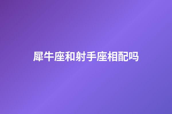 犀牛座和射手座相配吗-第1张-星座运势-玄机派